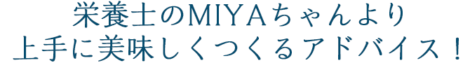 栄養士MIYAちゃんより上手に美味しくつくるアドバイス