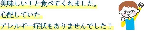 美味しい！と食べてくれました。心配の症状についても無し！